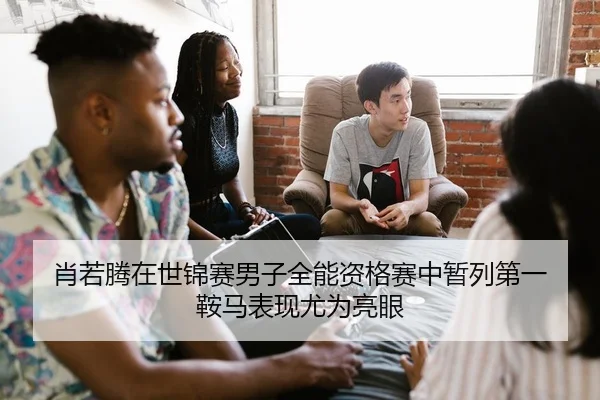 肖若腾在世锦赛男子全能资格赛中暂列第一 鞍马表现尤为亮眼